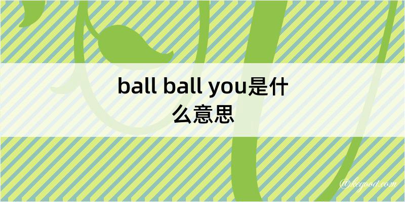 ball ball you是什么意思